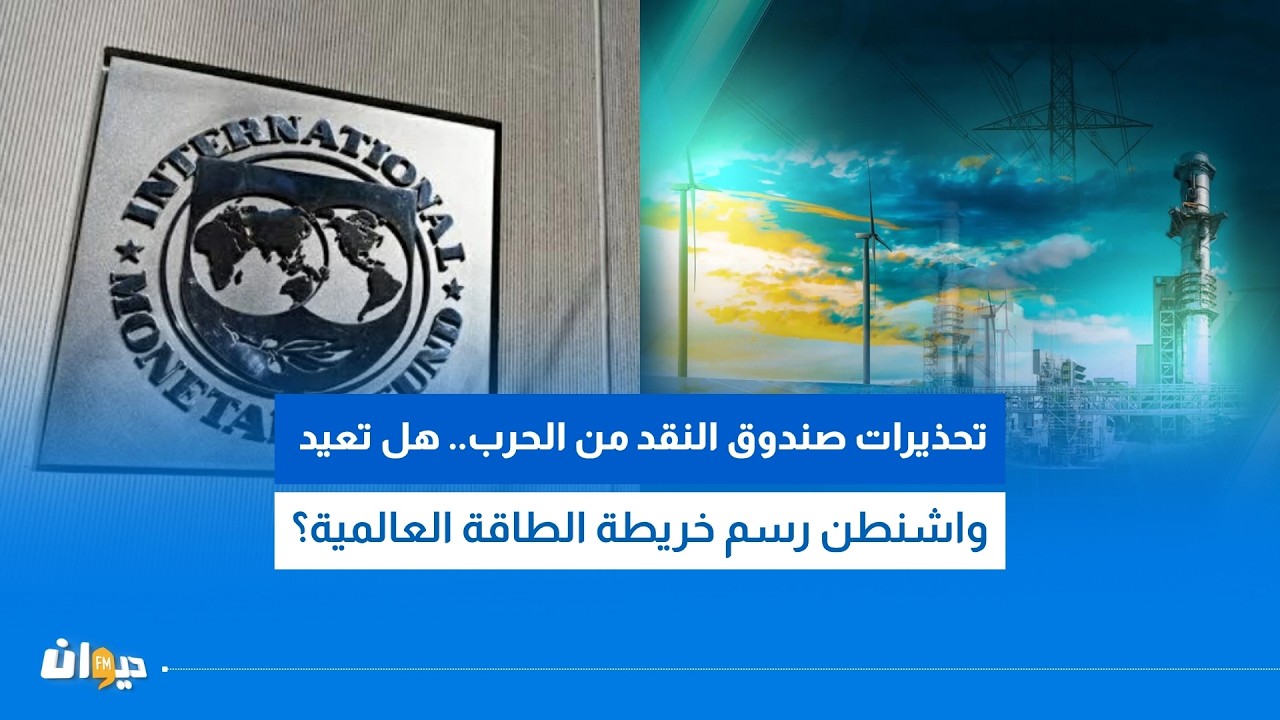 تحذيرات صندوق النقد من الحرب.. هل تعيد واشنطن رسم خريطة الطاقة العالمية؟
